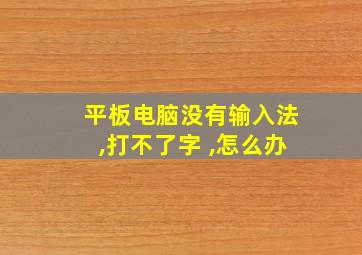 平板电脑没有输入法,打不了字 ,怎么办